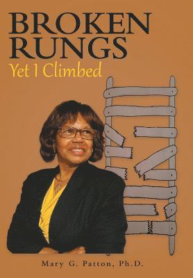 Mary G Patton Ph D, Mary G. Patton Ph. D. - Broken Rungs yet I Climbed, Inbunden