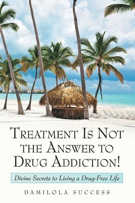 bokomslag Treatment Is Not the Answer to Drug Addiction!