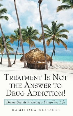 Treatment Is Not the Answer to Drug Addiction! 1