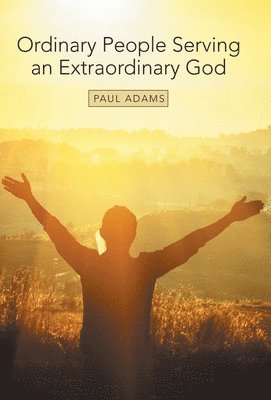 Paul Adams - Ordinary People Serving an Extraordinary God, Inbunden