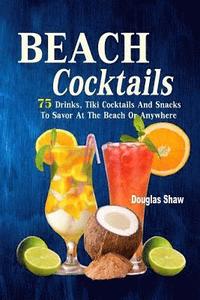 bokomslag Beach Cocktails: 75 Drinks, Tiki Cocktails And Snacks To Savor At The Beach Or Anywhere