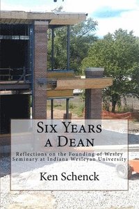 bokomslag Six Years a Dean: Reflections on the Founding of Wesley Seminary at Indiana Wesleyan University