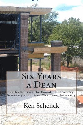 Six Years a Dean: Reflections on the Founding of Wesley Seminary at Indiana Wesleyan University 1