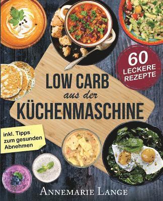 Low Carb aus der Küchenmaschine: Das Kochbuch mit 60 leckeren und leichten Rezepten 1
