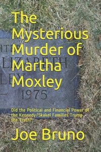 bokomslag The Mysterious Murder of Martha Moxley: Did the Political and Financial Power of the Kennedy/Skakel Families Trump the Truth?