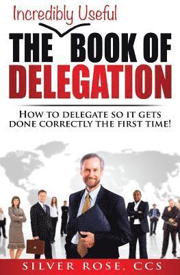 bokomslag The Incredibly Useful Book of Delegation: How to Delegate So It Gets Done Correctly the First Time!