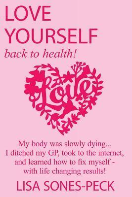 Love Yourself, Back To Health!: My body was slowly dying... I ditched my GP, took to the internet, learned how to fix myself and lost over 2 stone in 1
