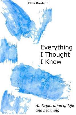 Ellen Rowland - Everything I Thought I Knew: An Exploration of Life and Learning, Häftad