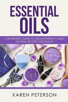 bokomslag Essential Oils: A Beginner's Guide to Aromatherapy using Natural Recipes for Health