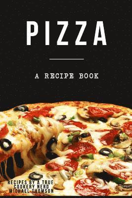 Pizza: A cookbook filled with recipes perfect bread, sauce and toppings: A cookbook full of delicious pizza recipes 1