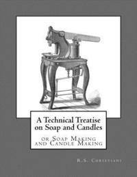 bokomslag A Technical Treatise on Soap and Candles: or Soap Making and Candle Making