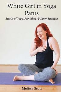 bokomslag White Girl in Yoga Pants: Stories of Yoga, Feminism, & Inner Strength