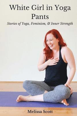 White Girl in Yoga Pants: Stories of Yoga, Feminism, & Inner Strength 1