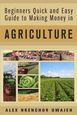 Beginners Quick and Easy Guide to Making Money in Agriculture 1