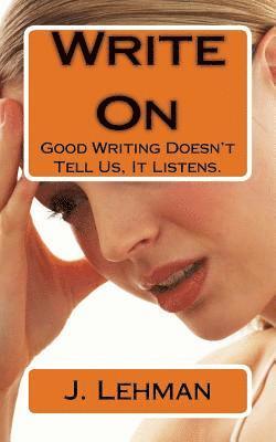 Write On: Good Writing Doesn't Tell Us, It Listens. 1