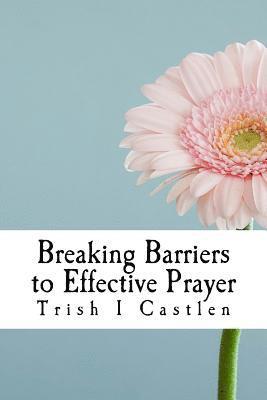 Breaking Barriers to Effective Prayer: Transform the way you pray 1