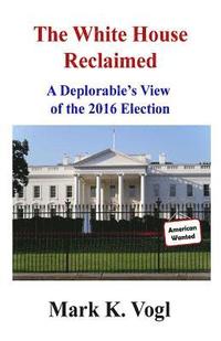 bokomslag The White House Reclaimed: A Deplorable's View of the 2016 Election