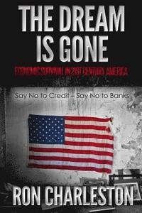 bokomslag The Dream is Gone Economic Survival in 21st Century America: Say No to Credit - Say No to Banks