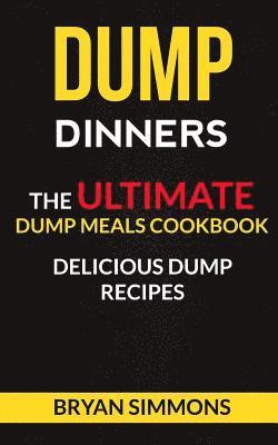 bokomslag Dump Dinners: The Ultimate Dump Meals Cookbook Delicious Dump Recipes