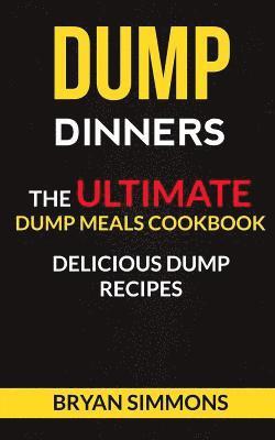 Dump Dinners: The Ultimate Dump Meals Cookbook Delicious Dump Recipes 1
