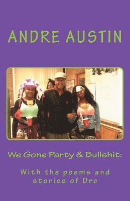 We Gone Party & Bullshit: With the poems and stories of Dre 1