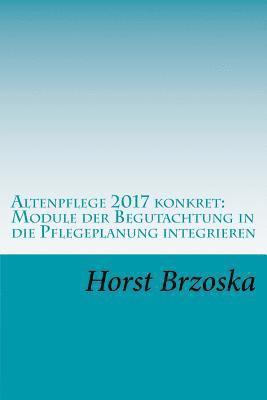 Altenpflege 2017 konkret: Module der Begutachtung in die Pflegeplanung integrieren 1