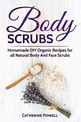 Body Scrubs: Homemade DIY Organic Recipes for all Natural Body And Face Scrubs for Youthful, Vibrant and Soft Skin 1