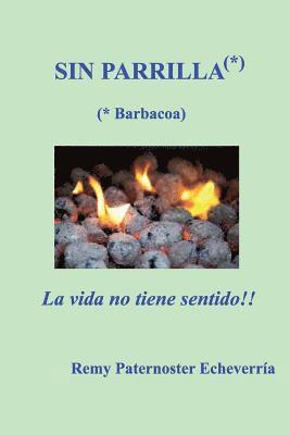 Sin Parilla, la vida no tiene sentido: Guia para los amantes de la Barbacoa 1