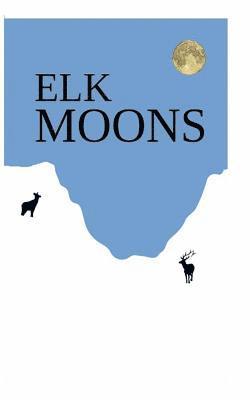Donavin a. Leckenby - Elk Moons: Observations Of Wild Lives, Seasons, And Mountains By One Who Lived With Elk, Häftad