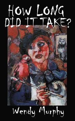 Wendy Murphy - How Long Did it Take?: Memoirs of an artist that made the leap from living a sensible life, in order to join the ranks of weirdos to become an artist., Häftad