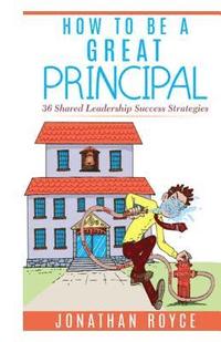 bokomslag How To Be A Great Principal: 36 Shared Leadership Strategies