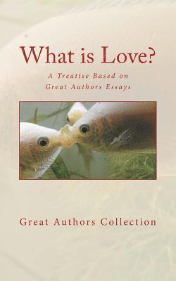 What is Love?: A Treatise Based on Great Authors Essays 1