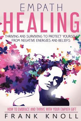 Frank Knoll - Empath Healing: Thriving And Surviving To Protect Yourself From Negative Energies And Beliefs: How To Embrace And Thrive With Your Empath Gift, Häftad