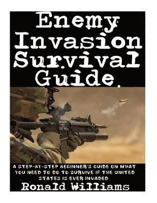 Ronald Williams - Enemy Invasion Survival Guide: A Step-By-Step Beginner's Guide On What You Need To Do To Survive If The United States Is Ever Invaded, Häftad
