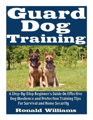 Guard Dog Training: A Step-By-Step Beginner's Guide On Effective Dog Obedience And Protection Training Tips For Survival And Home Security 1