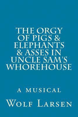 Wolf Larsen - Orgy of Pigs & Elephants & Asses in Uncle Sam's Whorehouse, Häftad