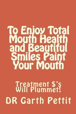 To Enjoy Total Mouth Health and Beautiful Smiles Paint Your Mouth: Treatment $'s Will Plummet 1