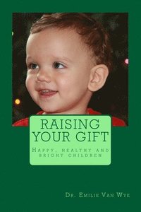 bokomslag Raising your gift: Guidelines on how to raise happy, healthy and bright children