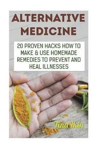 bokomslag Alternative Medicine: 20 Proven Hacks How to Make & Use Homemade Remedies to Prevent and Heal Illnesses