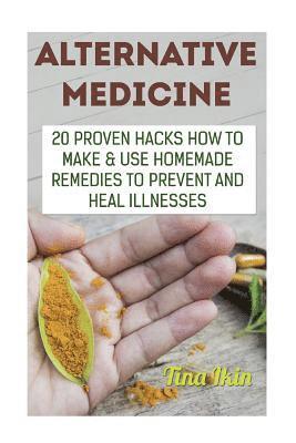 bokomslag Alternative Medicine: 20 Proven Hacks How to Make & Use Homemade Remedies to Prevent and Heal Illnesses