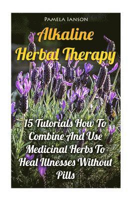 Pamela Ianson - Alkaline Herbal Therapy: 15 Tutorials How To Combine And Use Medicinal Herbs To Heal Illnesses Without Pills, Häftad