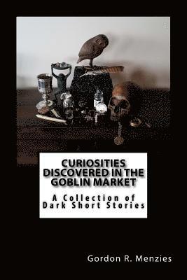 bokomslag Curiosities Discovered in the Goblin Market: A Collection of Dark Short Stories