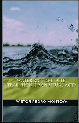 Water Baptism... Rite, Tradition or Spiritual Act? 1