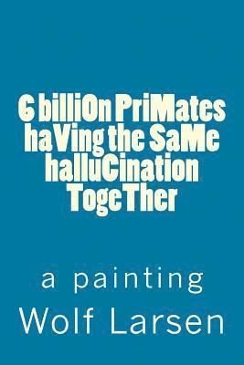 Wolf Larsen - 6 billiOn PriMates haVing the SaMe halluCination TogeTher, Häftad