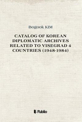 bokomslag Catalog of Korean Diplomatic Archives related to Visegrad 4 countries (1948-1984