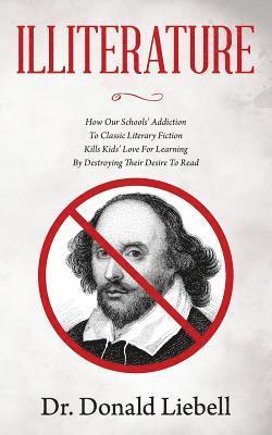 bokomslag Illiterature: How Our Schools' Addiction To Classic Literary Fiction Kills Kids' Love For Learning By Destroying Their Desire To Rea