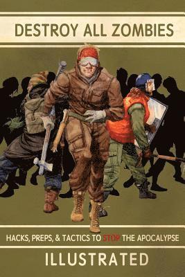 Destroy All Zombies: Illustrated Hacks, Preps, and Tactics to Stop the Apocalypse 1