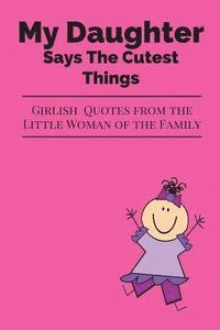 bokomslag My Daughter Says The Cutest Things: Girlish Quotes From The Little Woman Of The Family