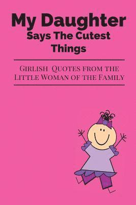 bokomslag My Daughter Says The Cutest Things: Girlish Quotes From The Little Woman Of The Family