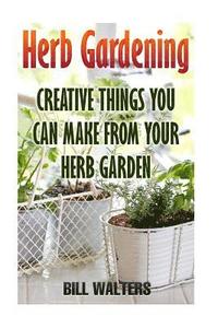 bokomslag Herb Gardening: Creative Things You Can Make From Your Herb Garden